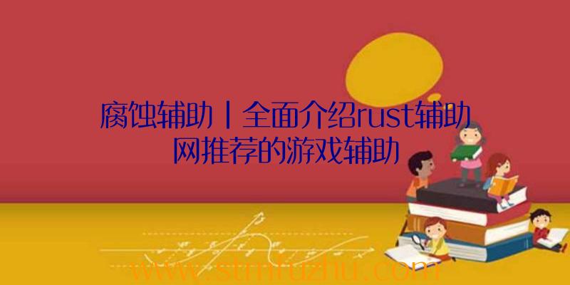 腐蚀辅助|全面介绍rust辅助网推荐的游戏辅助